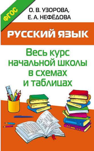 О. В. Узорова. Русский язык. Весь курс начальной школы в схемах и таблицах