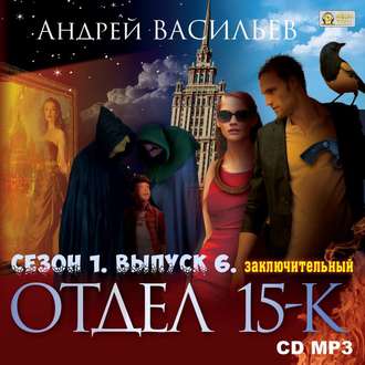 Обложка книги «Отдел «15-К». Сезон 1. Выпуск 6 (Заключительный)»