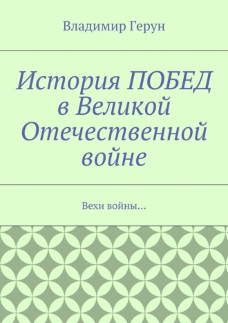 Обложка книги «История ПОБЕД в Великой Отечественной войне. Вехи войны…»