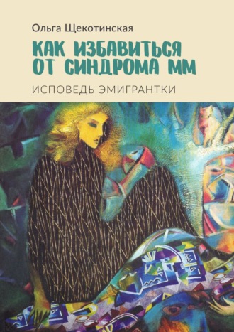 Ольга Щекотинская. Как избавиться от синдрома ММ. Исповедь эмигрантки