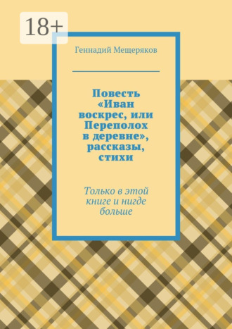 Обложка книги «Повесть «Иван воскрес, или Переполох в деревне», рассказы, стихи. Только в этой книге и нигде больше»