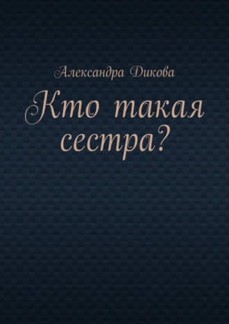 Александра Дикова. Кто такая сестра?