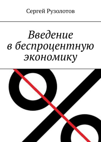 Сергей Рузолотов. Введение в беспроцентную экономику