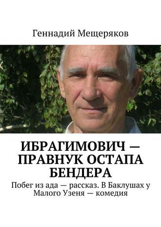 Геннадий Мещеряков. Ибрагимович – правнук Остапа Бендера. Побег из ада – рассказ. В Баклушах у Малого Узеня – комедия