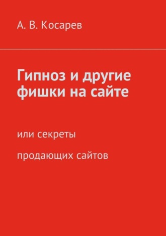 Анатолий Владимирович Косарев. Гипноз и другие фишки на сайте. или секреты продающих сайтов