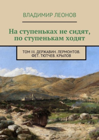 Обложка книги «На ступеньках не сидят, по ступенькам ходят. Том III. Державин. Лермонтов. Фет. Тютчев. Крылов»