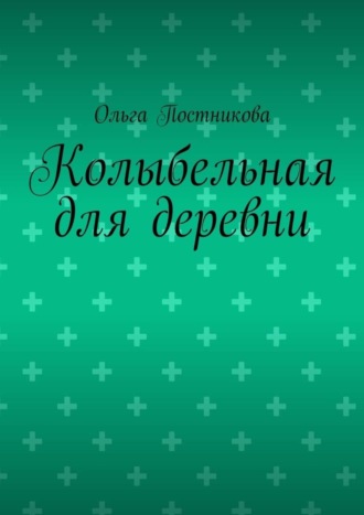 Ольга Постникова. Колыбельная для деревни