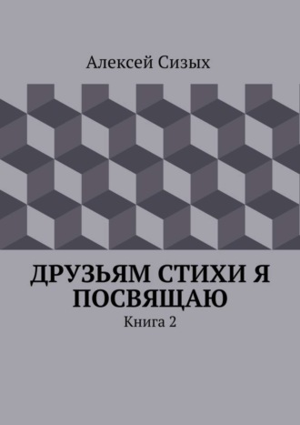 Алексей Михайлович Сизых. Друзьям стихи я посвящаю. Книга 2