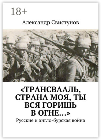 Обложка книги ««Трансвааль, страна моя, ты вся горишь в огне…». Русские и англо-бурская война»