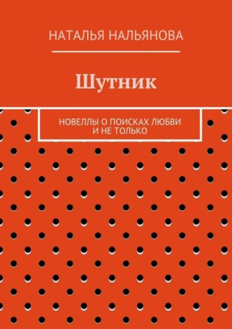 Наталья Нальянова. Шутник. Новеллы о поисках любви и не только