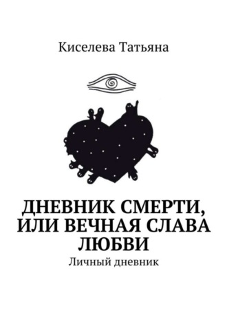 Киселева Татьяна. Дневник смерти, или Вечная слава любви. Личный дневник