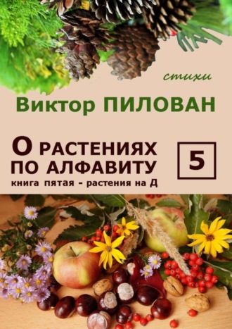 Виктор Пилован. О растениях по алфавиту. Книга пятая. Растения на Д