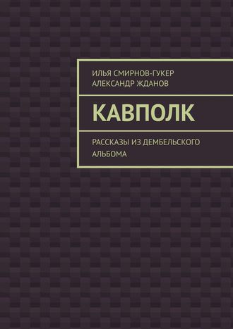 Илья Смирнов-Гукер. Кавполк. Рассказы из дембельского альбома