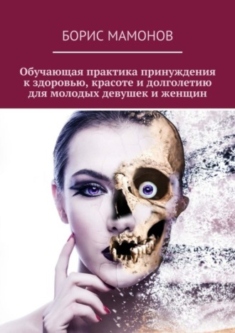 Обложка книги «Обучающая практика принуждения к здоровью, красоте и долголетию для молодых девушек и женщин»