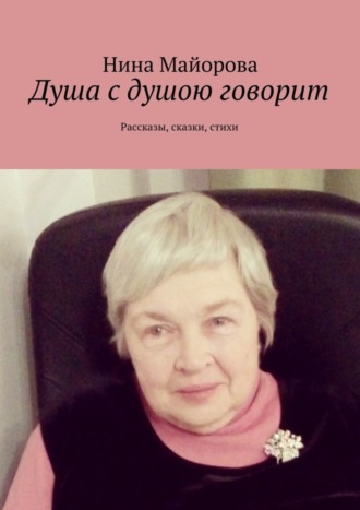 Обложка книги «Душа с душою говорит. Рассказы, сказки, стихи»