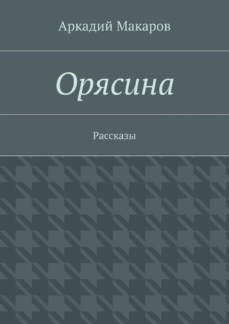 Аркадий Макаров. Орясина. Рассказы