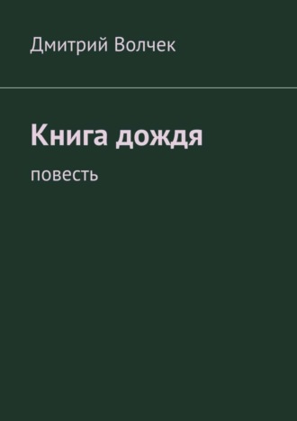 Дмитрий Волчек. Книга дождя. Повесть