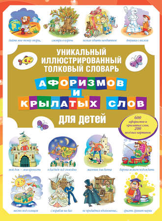 Обложка книги «Уникальный иллюстрированный толковый словарь афоризмов и крылатых слов для детей»
