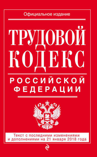 Обложка книги «Трудовой кодекс Российской Федерации. Текст с последними изменениями и дополнениями на 21 января 2018 года»