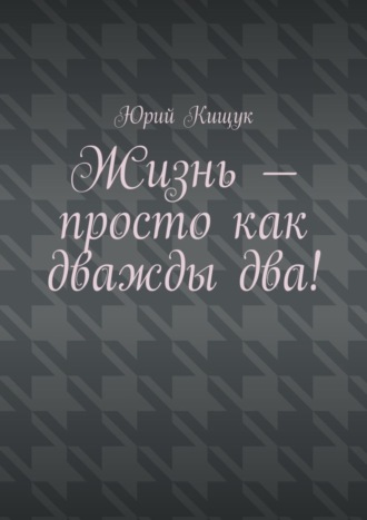 Юрий Федорович Кищук. Жизнь – просто как дважды два!