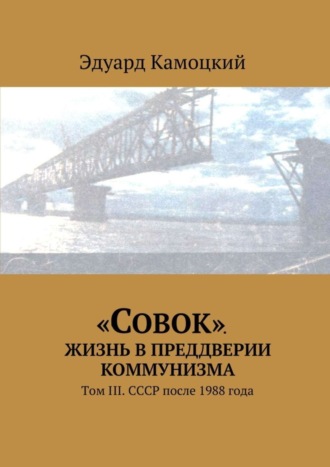 Эдуард Камоцкий. «Совок». Жизнь в преддверии коммунизма. Том III. СССР после 1988 года