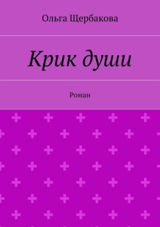 Ольга Щербакова. Крик души. Роман