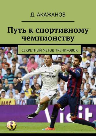 Д. Акажанов. Путь к спортивному чемпионству. Секретный метод тренировок