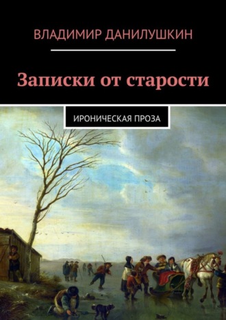 Обложка книги «Записки от старости. Ироническая проза»