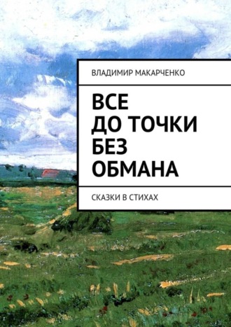 Владимир Макарченко. Все до точки без обмана. сказки в стихах