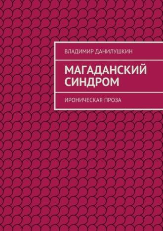 Владимир Иванович Данилушкин. Магаданский синдром. Ироническая проза