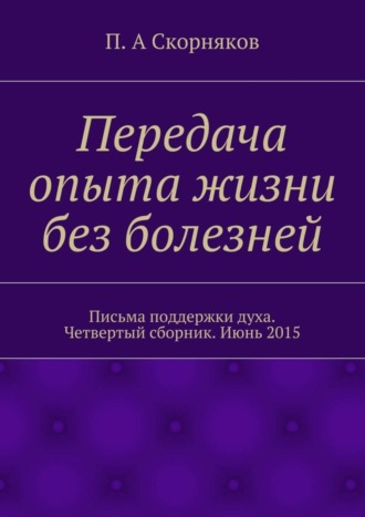 Обложка книги «Передача опыта жизни без болезней. Письма поддержки духа. Четвертый сборник. Июнь 2015»