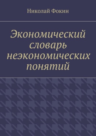 Обложка книги «Экономический словарь неэкономических понятий»