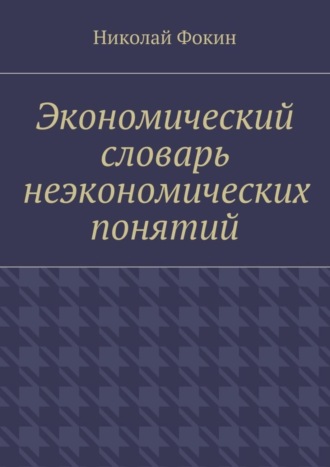 Николай Иванович Фокин. Экономический словарь неэкономических понятий