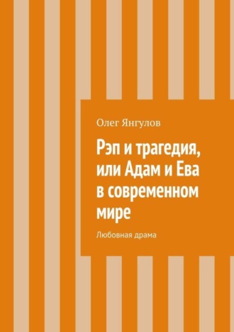 Олег Михайлович Янгулов. Рэп и трагедия, или Адам и Ева в современном мире. Любовная драма