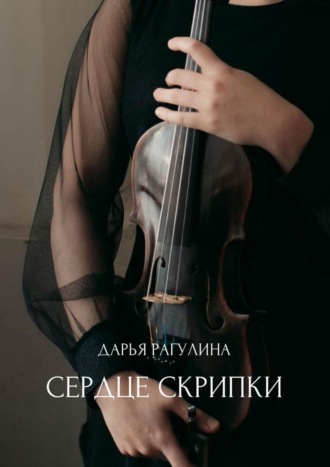 Дарья Рагулина. Сердце скрипки. Роман