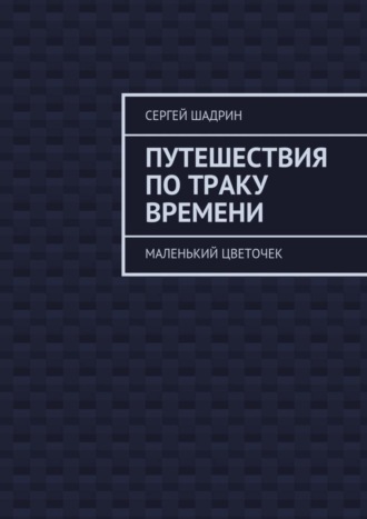 Сергей Шадрин. Путешествия по траку времени. Маленький цветочек