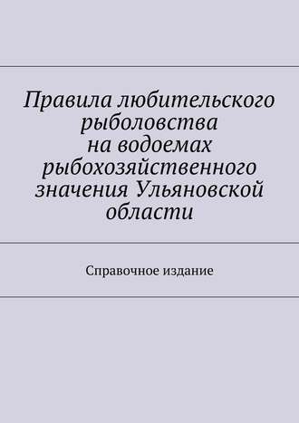 Обложка книги «Правила любительского рыболовства на водоемах рыбохозяйственного значения Ульяновской области. Справочное издание»