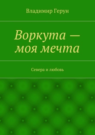 Обложка книги «Воркута – моя мечта. Севера и любовь»