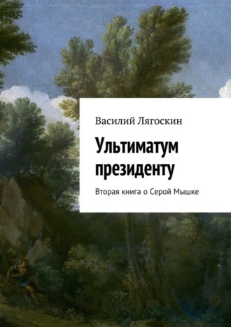 Василий Иванович Лягоскин. Ультиматум президенту. Вторая книга о Серой Мышке