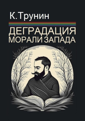 Константин Трунин. Деградация морали Запада. Критический вывод на основе анализа тридцати произведений последних десятилетий