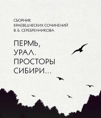 Обложка книги «Сборник краеведческих сочинений В. Б. Серебренникова «Пермь, Урал. Просторы Сибири…»»