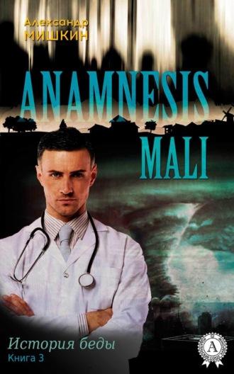 Александр Мишкин. Anamnesis mali (История беды). Книга 3