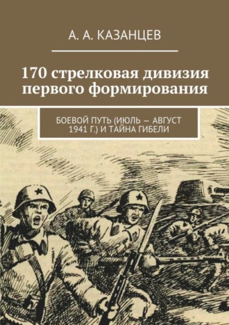 Обложка книги «170 стрелковая дивизия первого формирования. Боевой путь (июль – август 1941 г.) и тайна гибели»