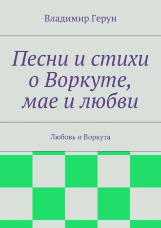 Обложка книги «Песни и стихи о Воркуте, мае и любви. Любовь и Воркута»