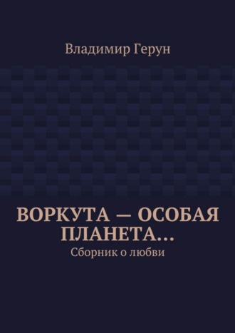 Обложка книги «Воркута – особая планета… Сборник о любви»