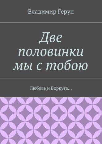 Обложка книги «Две половинки мы с тобою. Любовь и Воркута…»