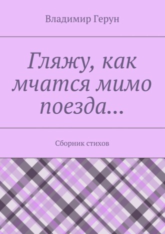 Обложка книги «Гляжу, как мчатся мимо поезда… Сборник стихов»