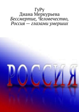 ГуРу. Бессмертие, Человечество, Россия – глазами умерших