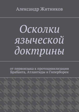 Обложка книги «Осколки языческой доктрины. От первоязыка к протоцивилизации Брабанта, Атлантиды и Гипербореи»