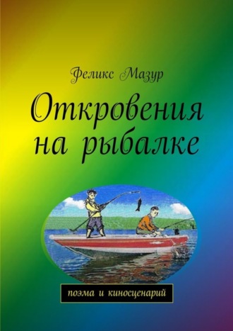 Феликс Мазур. Откровения на рыбалке. Поэма и киносценарий